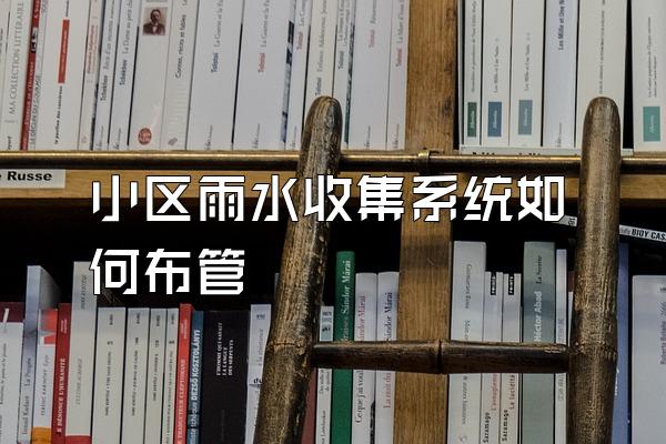 小区雨水收集系统如何布管