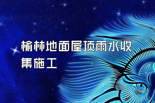榆林地面屋顶雨水收集施工