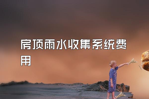 房顶雨水收集系统费用