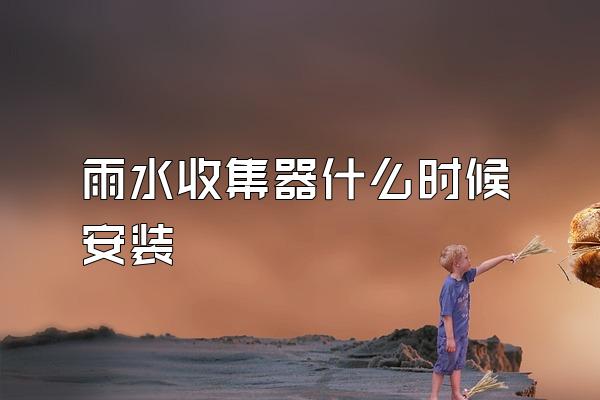 雨水收集器什么时候安装