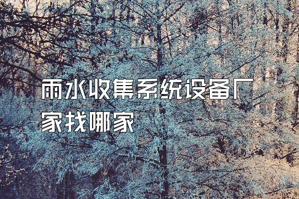 雨水收集系统设备厂家找哪家