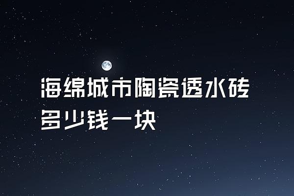 海绵城市陶瓷透水砖多少钱一块