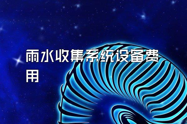 雨水收集系统设备费用