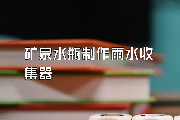 矿泉水瓶制作雨水收集器