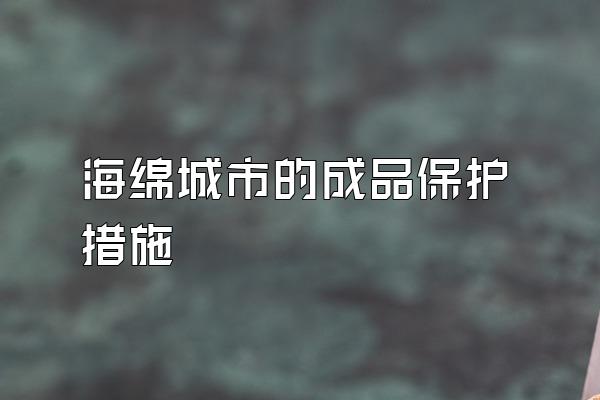 海绵城市的成品保护措施