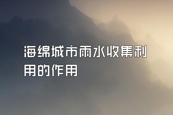 海绵城市雨水收集利用的作用