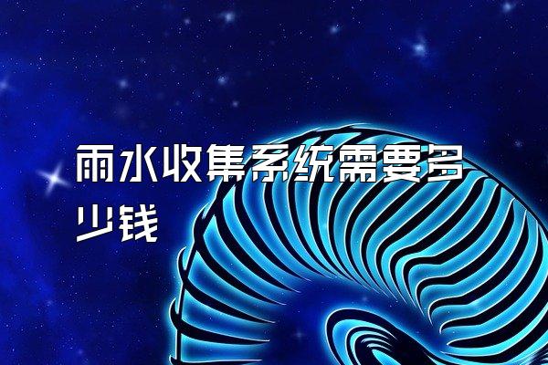 雨水收集系统需要多少钱