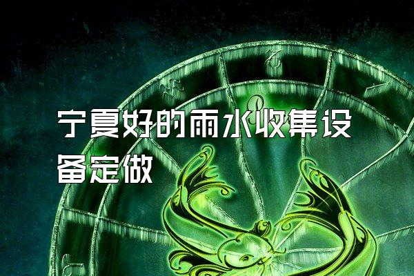 宁夏好的雨水收集设备定做