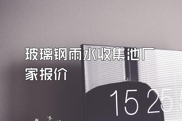 玻璃钢雨水收集池厂家报价