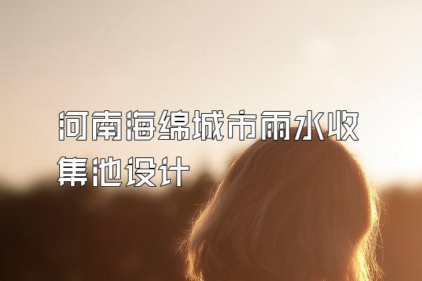 河南海绵城市雨水收集池设计