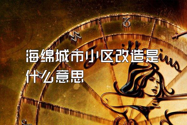 海绵城市小区改造是什么意思