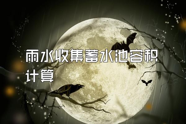 雨水收集蓄水池容积计算