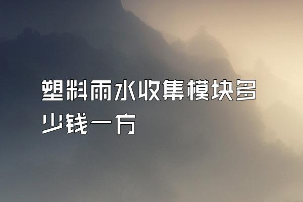 塑料雨水收集模块多少钱一方