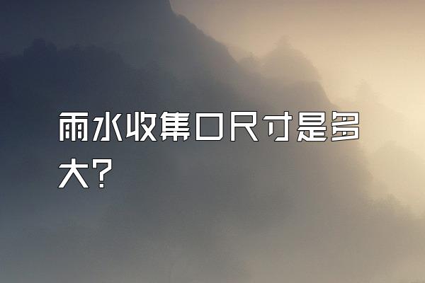 雨水收集口尺寸是多大?