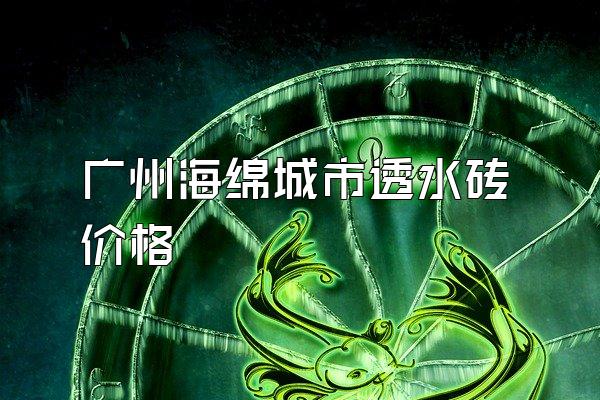 广州海绵城市透水砖价格