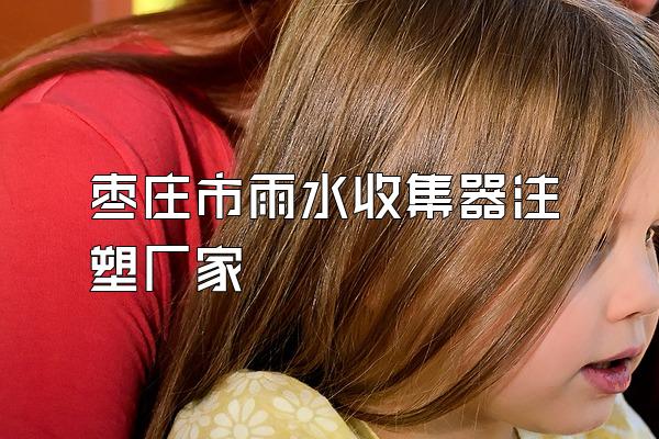 枣庄市雨水收集器注塑厂家