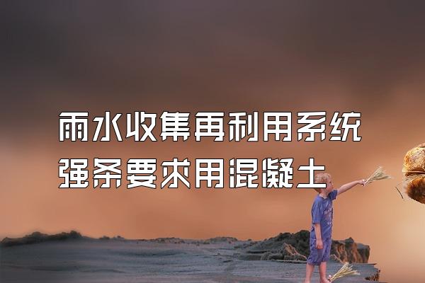 雨水收集再利用系统强条要求用混凝土