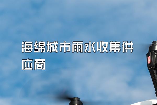 海绵城市雨水收集供应商