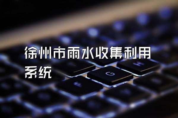 徐州市雨水收集利用系统