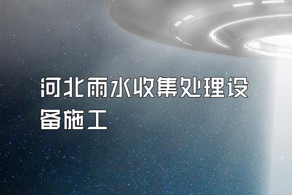 河北雨水收集处理设备施工