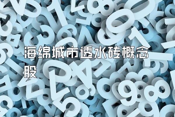 海绵城市透水砖概念股