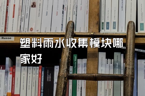 塑料雨水收集模块哪家好