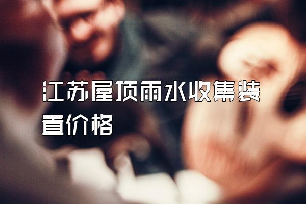 江苏屋顶雨水收集装置价格