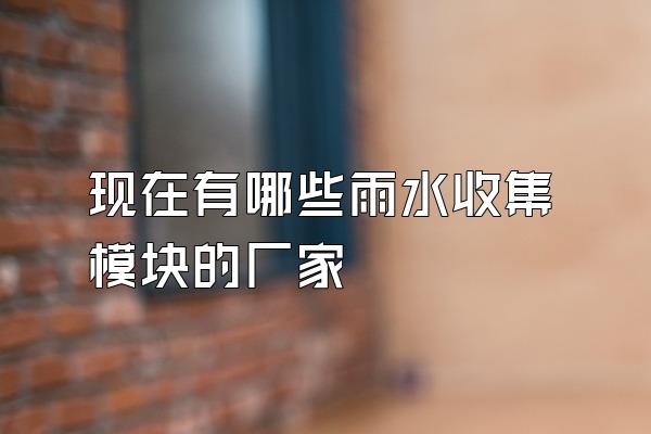 现在有哪些雨水收集模块的厂家