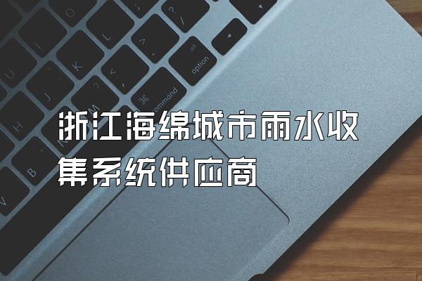浙江海绵城市雨水收集系统供应商