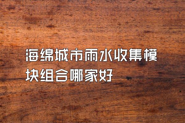 海绵城市雨水收集模块组合哪家好