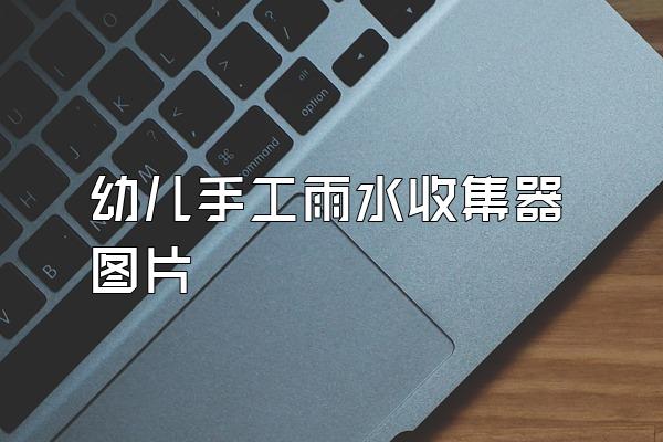幼儿手工雨水收集器图片