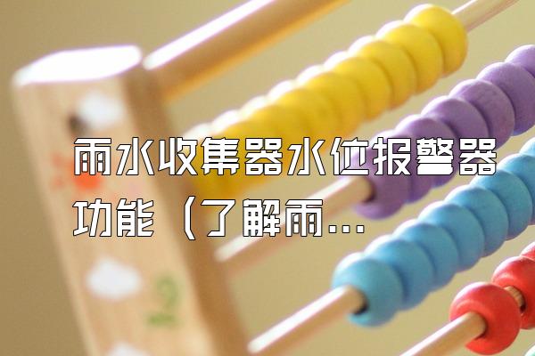 雨水收集器水位报警器功能 (了解雨水收集器水位报警器的功能和作用)