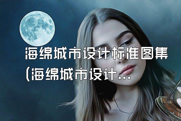 海绵城市设计标准图集(海绵城市设计标准图集的内容与应用)