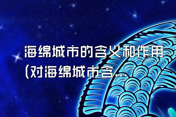 海绵城市的含义和作用(对海绵城市含义与作用的探讨与阐述)
