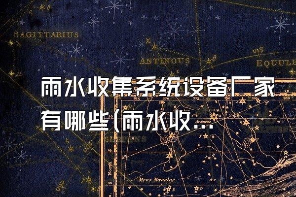 雨水收集系统设备厂家有哪些(雨水收集系统设备的生产厂家有哪些)