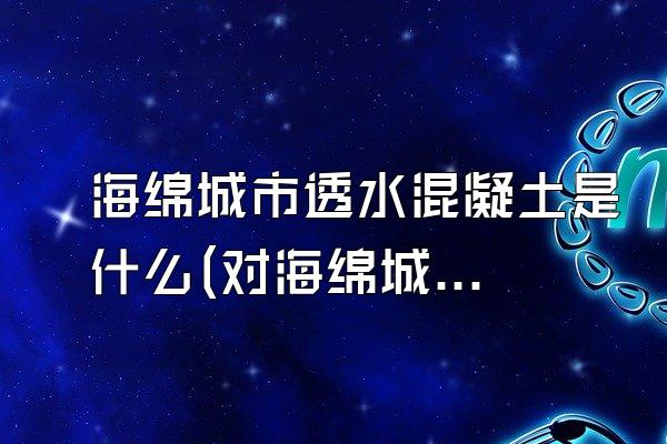 海绵城市透水混凝土是什么(对海绵城市透水混凝土的定义与特点介绍)
