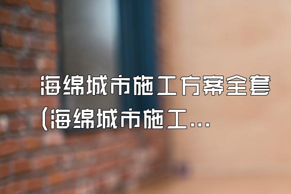 海绵城市施工方案全套(海绵城市施工方案的全部内容与要素)