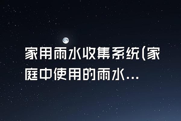 家用雨水收集系统(家庭中使用的雨水收集系统)