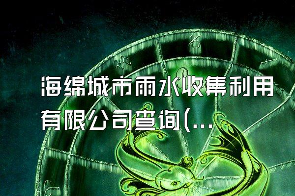海绵城市雨水收集利用有限公司查询(寻找海绵城市雨水收集利用相关的企业与公司)