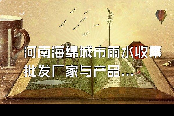 河南海绵城市雨水收集批发厂家与产品供应信息()