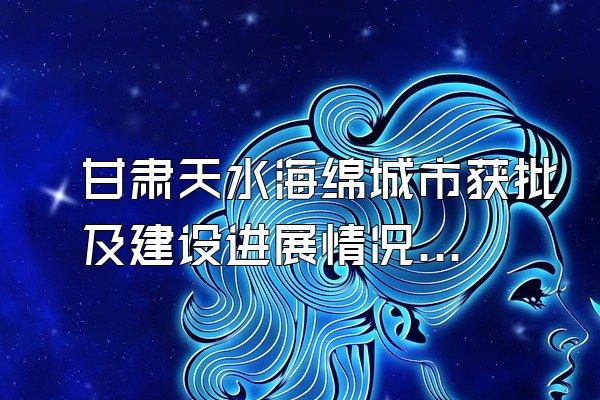 甘肃天水海绵城市获批及建设进展情况解读()