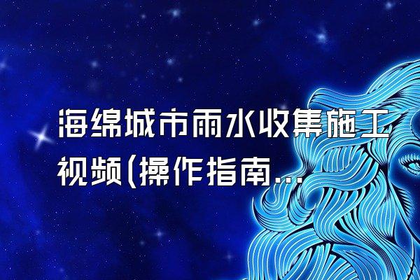 海绵城市雨水收集施工视频(操作指南与示范展示)