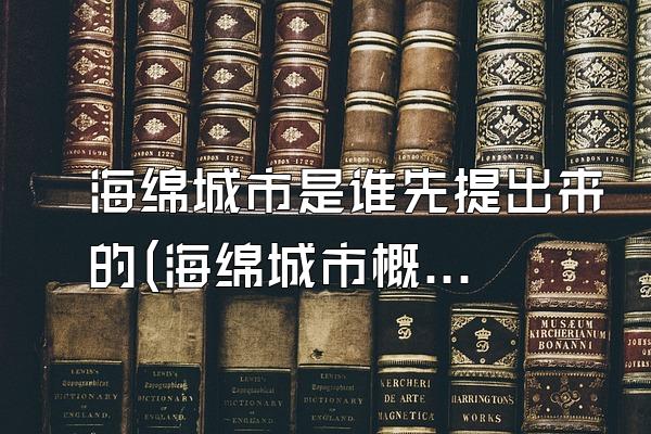海绵城市是谁先提出来的(海绵城市概念的起源与提出者)