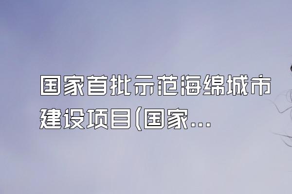 国家首批示范海绵城市建设项目(国家示范性海绵城市建设项目一览)