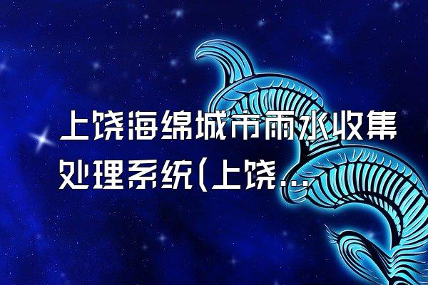 上饶海绵城市雨水收集处理系统(上饶地区海绵城市中的雨水收集处理系统)