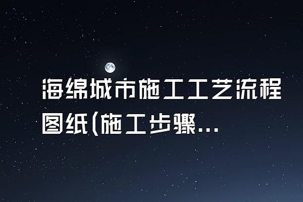 海绵城市施工工艺流程图纸(施工步骤与工艺解析)