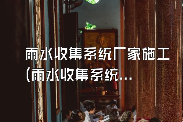 雨水收集系统厂家施工(雨水收集系统的厂家施工)