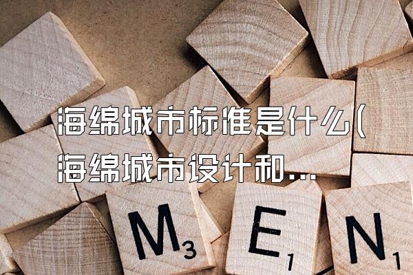 海绵城市标准是什么(海绵城市设计和建设的相关标准规范说明)