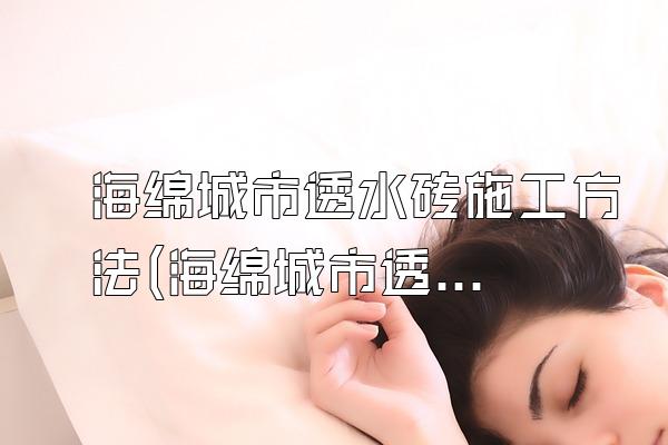 海绵城市透水砖施工方法(海绵城市透水砖的施工方法和步骤)