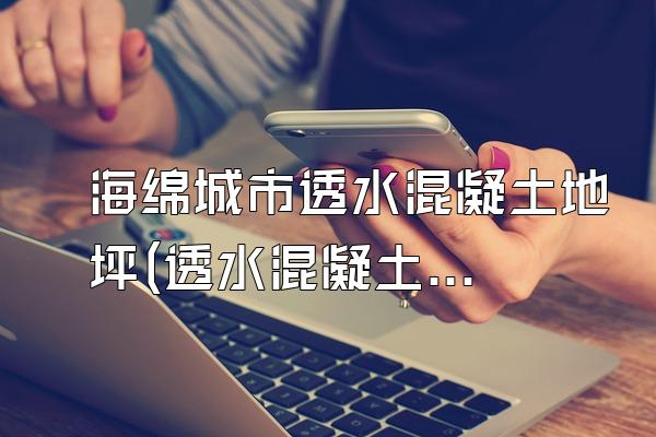 海绵城市透水混凝土地坪(透水混凝土地坪在海绵城市设计中的应用案例)